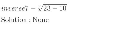 The inverse of 7-\sqrt[3]{23-10} is None